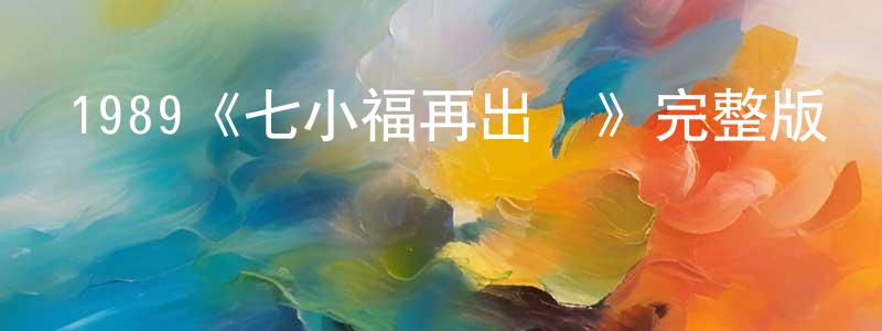 陳楚偉發布1989《七小福再出擊》完整版電影/在線觀看/百度云-美劇天堂